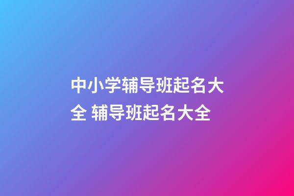 中小学辅导班起名大全 辅导班起名大全